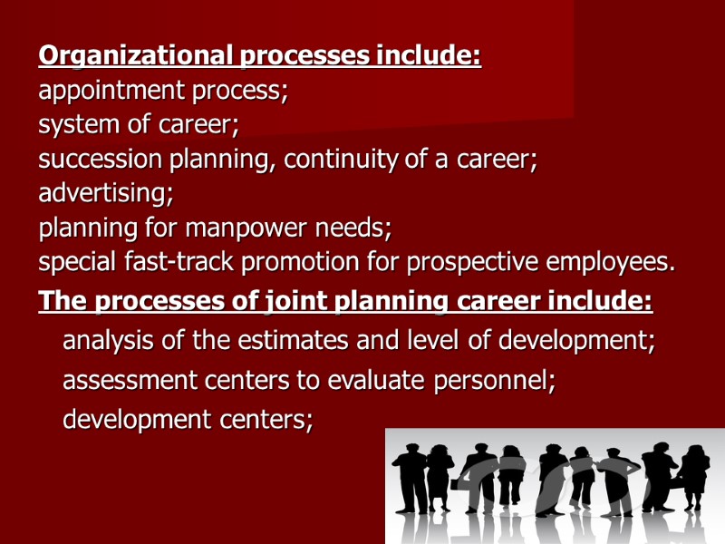 Organizational processes include: appointment process; system of career; succession planning, continuity of a career;